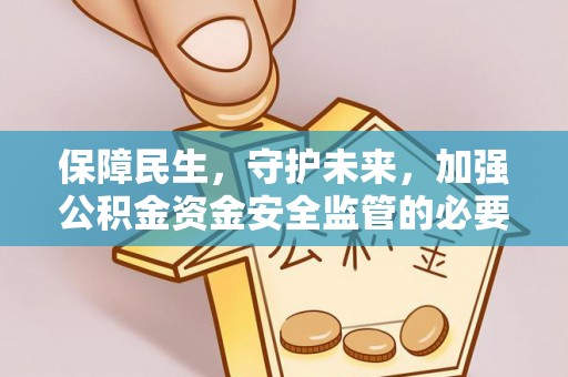 朝阳保障民生，守护未来，加强公积金资金安全监管的必要性与实践