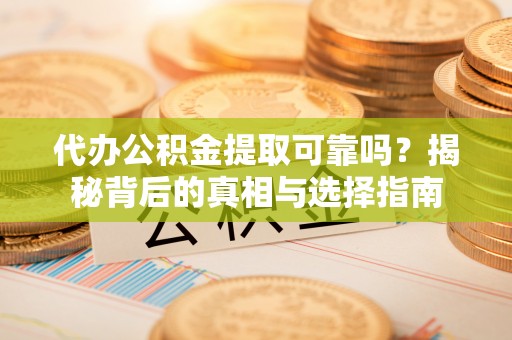 朝阳代办公积金提取可靠吗？揭秘背后的真相与选择指南