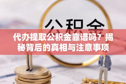 朝阳代办提取公积金靠谱吗？揭秘背后的真相与注意事项