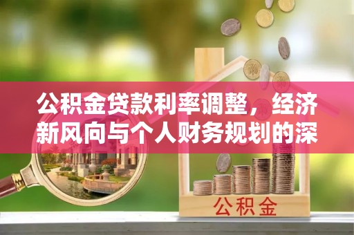 朝阳公积金贷款利率调整，经济新风向与个人财务规划的深远影响
