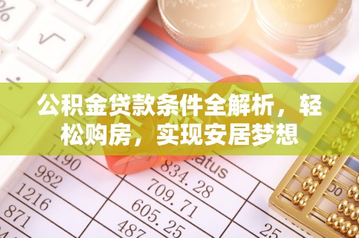朝阳公积金贷款条件全解析，轻松购房，实现安居梦想