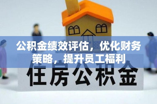 朝阳公积金绩效评估，优化财务策略，提升员工福利