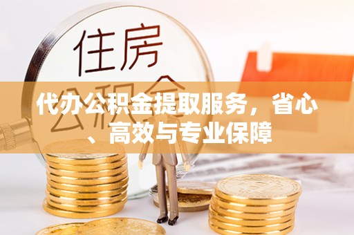 朝阳代办公积金提取服务，省心、高效与专业保障