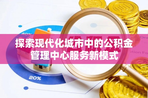 朝阳探索现代化城市中的公积金管理中心服务新模式