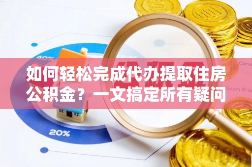 朝阳如何轻松完成代办提取住房公积金？一文搞定所有疑问