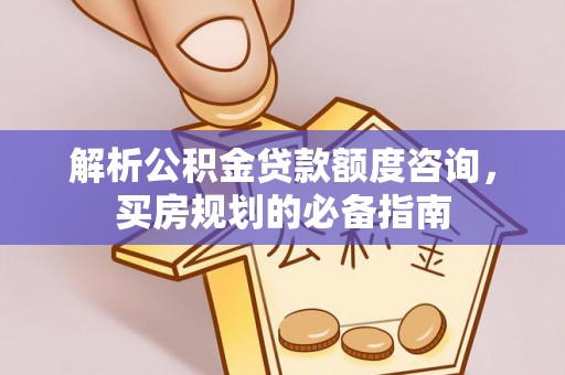 朝阳解析公积金贷款额度咨询，买房规划的必备指南