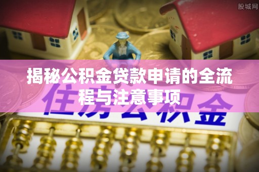 朝阳揭秘公积金贷款申请的全流程与注意事项