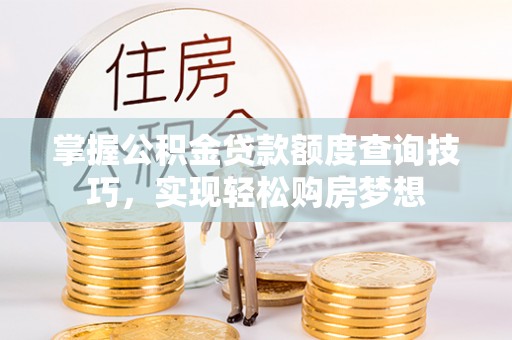 朝阳掌握公积金贷款额度查询技巧，实现轻松购房梦想