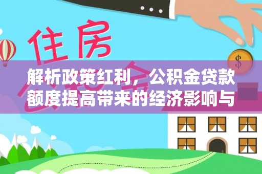 朝阳解析政策红利，公积金贷款额度提高带来的经济影响与生活改变