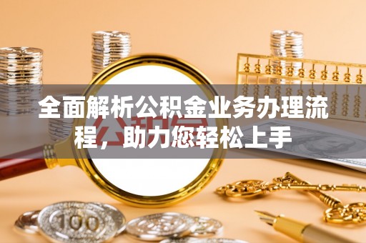 朝阳全面解析公积金业务办理流程，助力您轻松上手