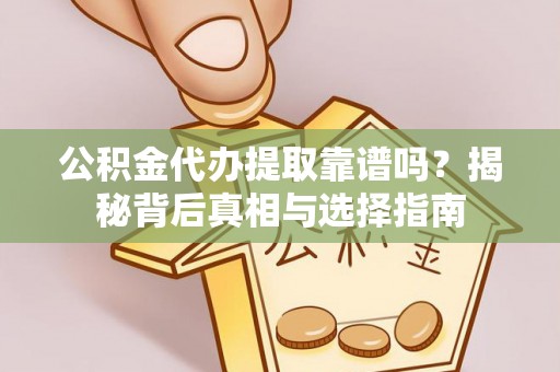 朝阳公积金代办提取靠谱吗？揭秘背后真相与选择指南