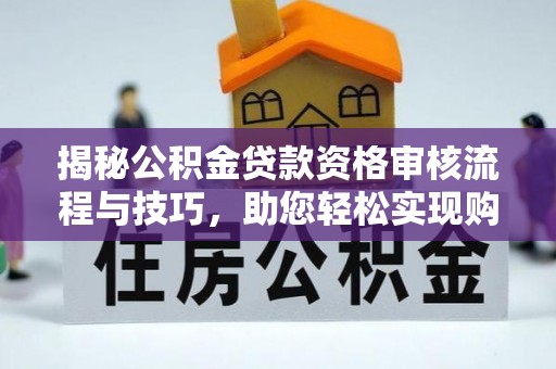 朝阳揭秘公积金贷款资格审核流程与技巧，助您轻松实现购房梦想