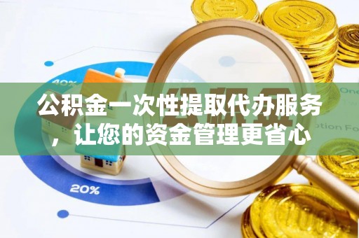 朝阳公积金一次性提取代办服务，让您的资金管理更省心