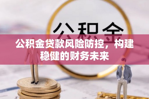 朝阳公积金贷款风险防控，构建稳健的财务未来