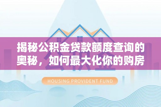朝阳揭秘公积金贷款额度查询的奥秘，如何最大化你的购房资金