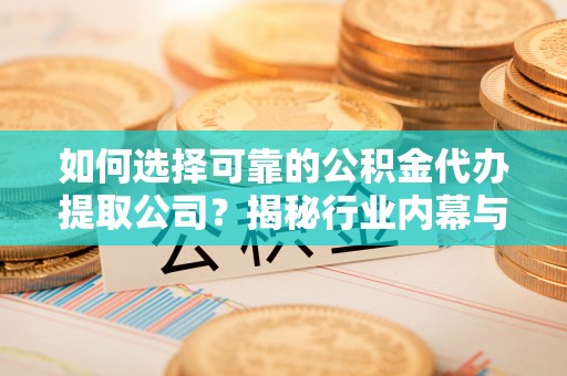 朝阳如何选择可靠的公积金代办提取公司？揭秘行业内幕与服务指南