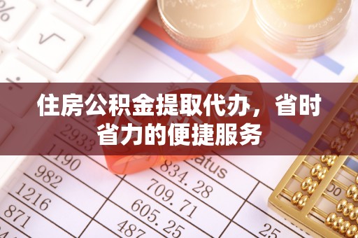 朝阳住房公积金提取代办，省时省力的便捷服务