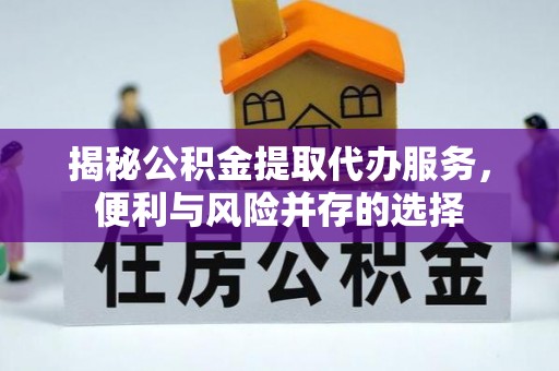 朝阳揭秘公积金提取代办服务，便利与风险并存的选择