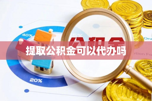 朝阳提取公积金可以代办吗