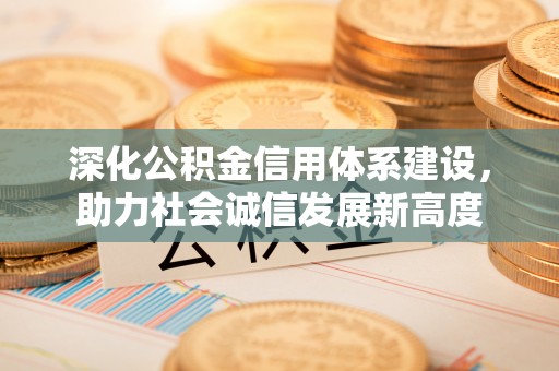 朝阳深化公积金信用体系建设，助力社会诚信发展新高度