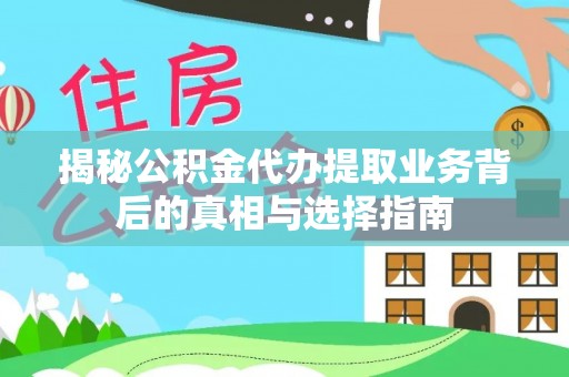 朝阳揭秘公积金代办提取业务背后的真相与选择指南