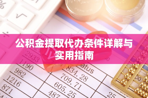 朝阳公积金提取代办条件详解与实用指南