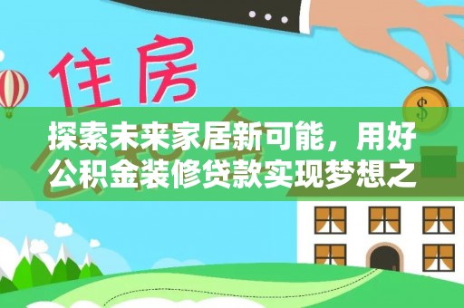 朝阳探索未来家居新可能，用好公积金装修贷款实现梦想之家