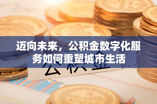 朝阳迈向未来，公积金数字化服务如何重塑城市生活