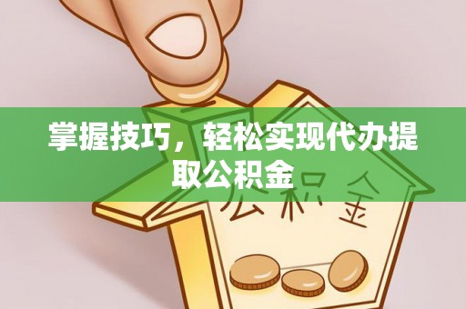 朝阳掌握技巧，轻松实现代办提取公积金