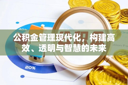 朝阳公积金管理现代化，构建高效、透明与智慧的未来