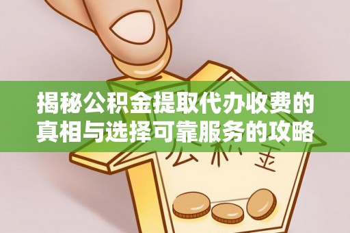 朝阳揭秘公积金提取代办收费的真相与选择可靠服务的攻略