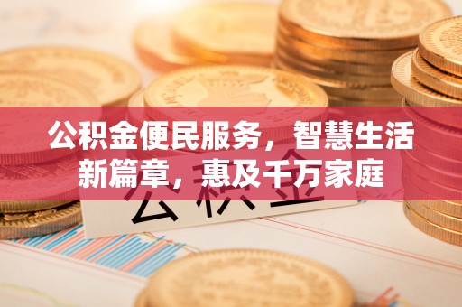 朝阳公积金便民服务，智慧生活新篇章，惠及千万家庭