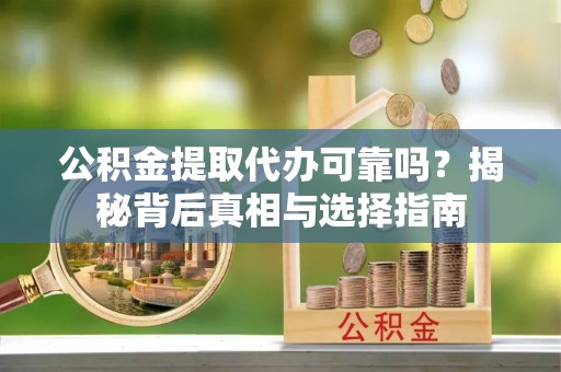 朝阳公积金提取代办可靠吗？揭秘背后真相与选择指南