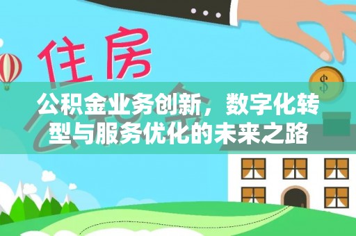 朝阳公积金业务创新，数字化转型与服务优化的未来之路