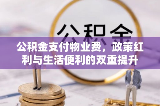 朝阳公积金支付物业费，政策红利与生活便利的双重提升