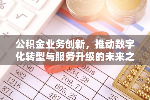 朝阳公积金业务创新，推动数字化转型与服务升级的未来之路