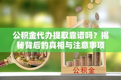 朝阳公积金代办提取靠谱吗？揭秘背后的真相与注意事项