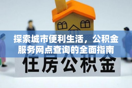 朝阳探索城市便利生活，公积金服务网点查询的全面指南
