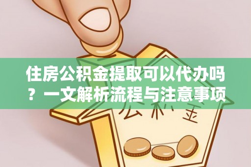 朝阳住房公积金提取可以代办吗？一文解析流程与注意事项