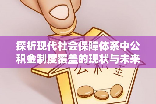朝阳探析现代社会保障体系中公积金制度覆盖的现状与未来