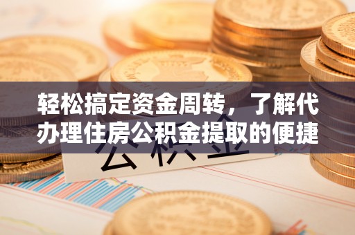 朝阳轻松搞定资金周转，了解代办理住房公积金提取的便捷之道