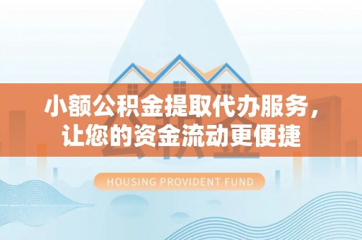 朝阳小额公积金提取代办服务，让您的资金流动更便捷
