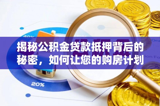 朝阳揭秘公积金贷款抵押背后的秘密，如何让您的购房计划更轻松？