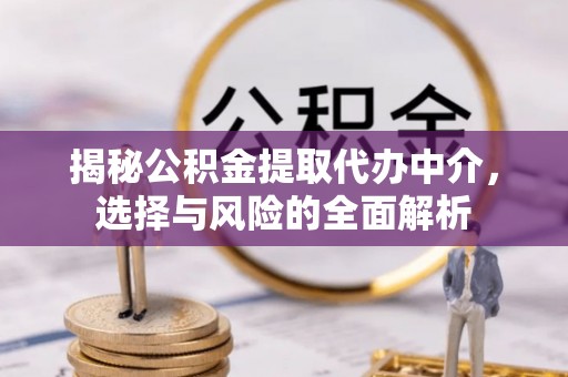 朝阳揭秘公积金提取代办中介，选择与风险的全面解析
