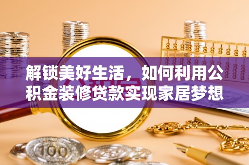 朝阳解锁美好生活，如何利用公积金装修贷款实现家居梦想