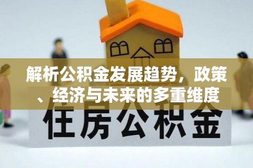 朝阳解析公积金发展趋势，政策、经济与未来的多重维度