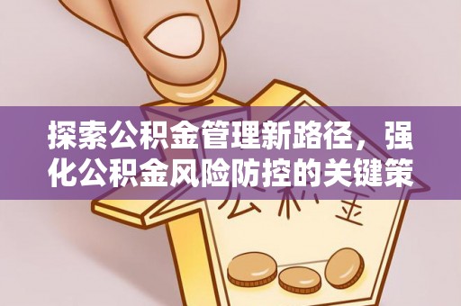 朝阳探索公积金管理新路径，强化公积金风险防控的关键策略