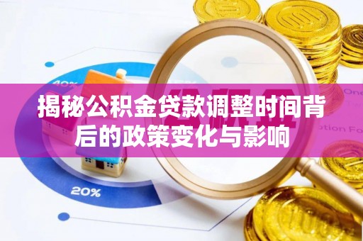 朝阳揭秘公积金贷款调整时间背后的政策变化与影响