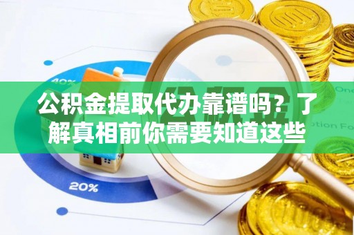 朝阳公积金提取代办靠谱吗？了解真相前你需要知道这些