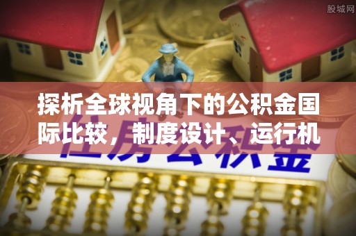 朝阳探析全球视角下的公积金国际比较，制度设计、运行机制与未来趋势